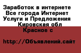 Заработок в интернете - Все города Интернет » Услуги и Предложения   . Кировская обл.,Красное с.